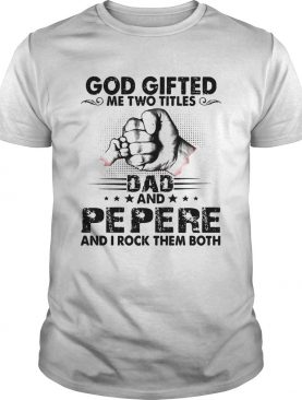 God gifted me two titles dad and pepere and i rock them both stars shirt