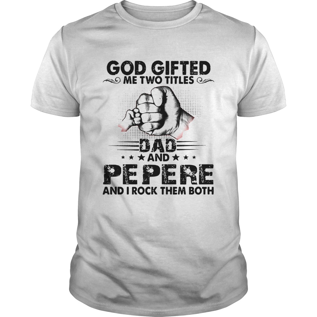 God gifted me two titles dad and pepere and i rock them both stars shirt