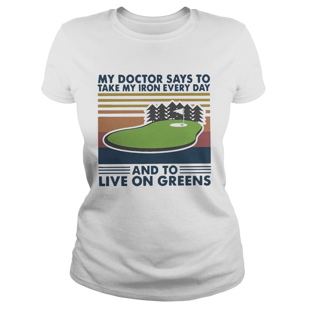 Golf My Doctor Says To Take My Iron Every Day And To Live On Greens Vintage Classic Ladies