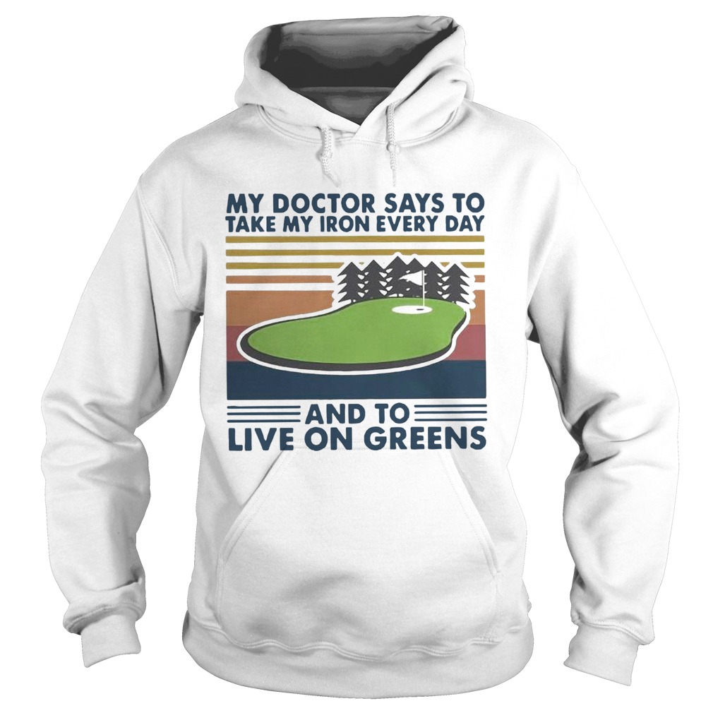 Golf My Doctor Says To Take My Iron Every Day And To Live On Greens Vintage Hoodie