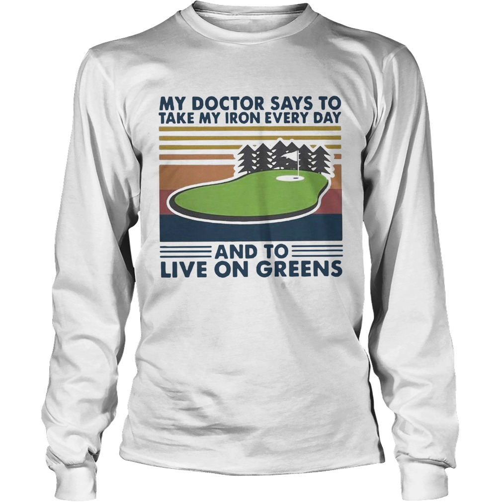 Golf My Doctor Says To Take My Iron Every Day And To Live On Greens Vintage Long Sleeve