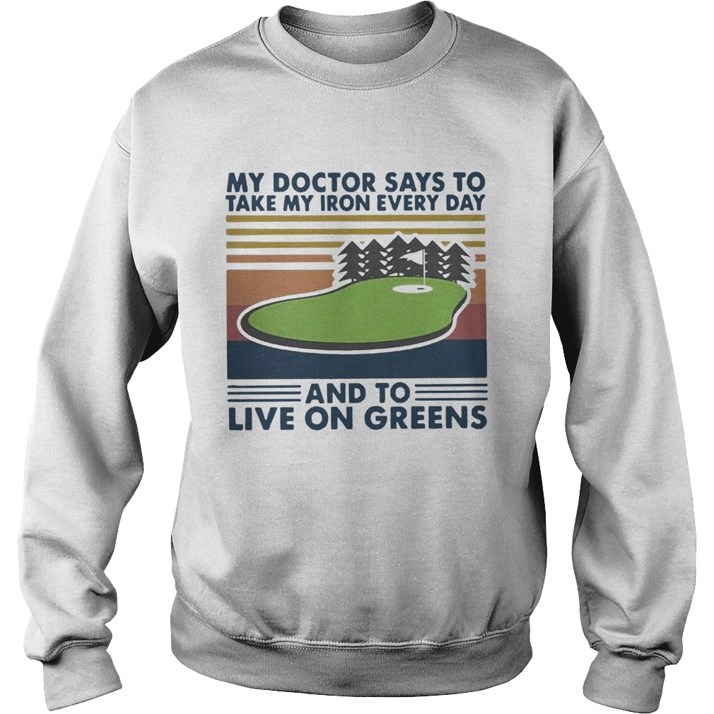 Golf My Doctor Says To Take My Iron Every Day And To Live On Greens Vintage Sweatshirt