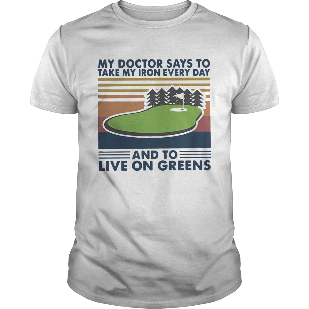 Golf My Doctor Says To Take My Iron Every Day And To Live On Greens Vintage shirt
