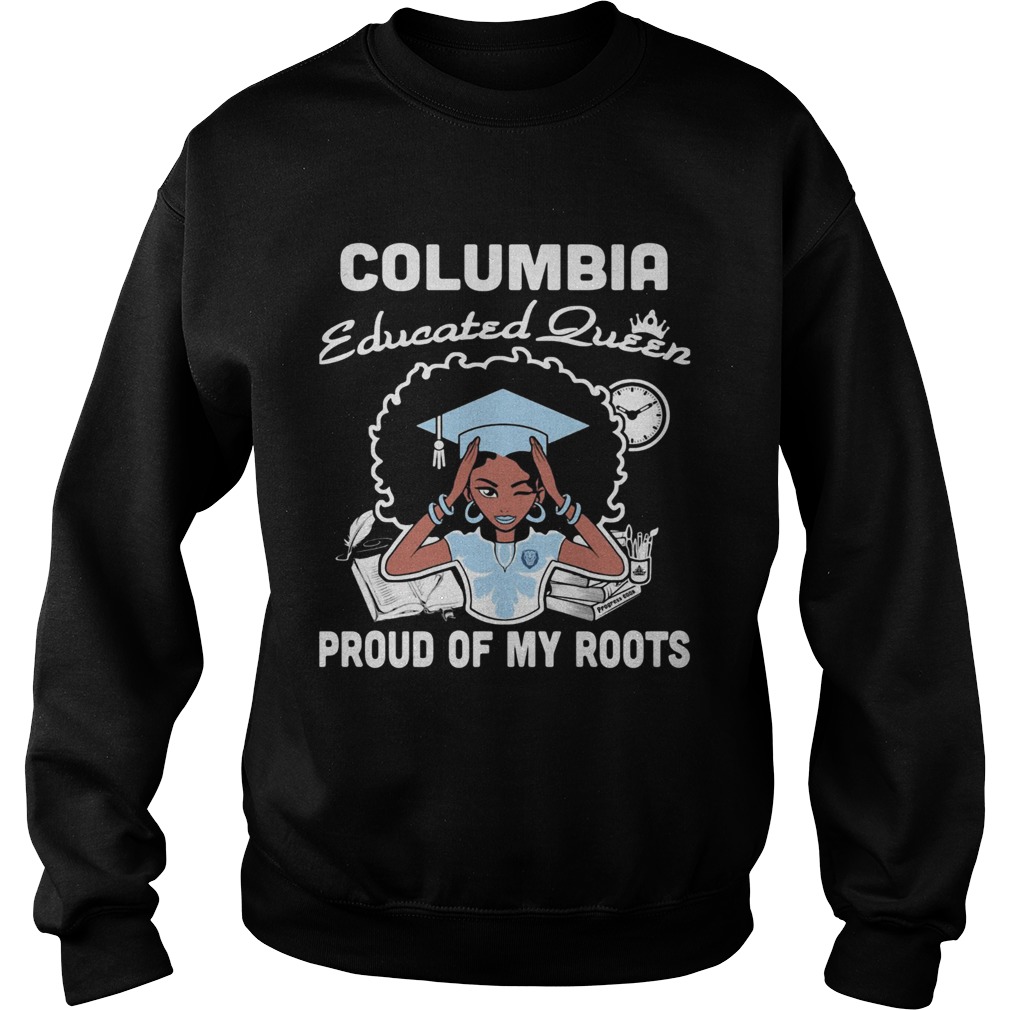 Graduation columbia educated queen proud of my roots Sweatshirt