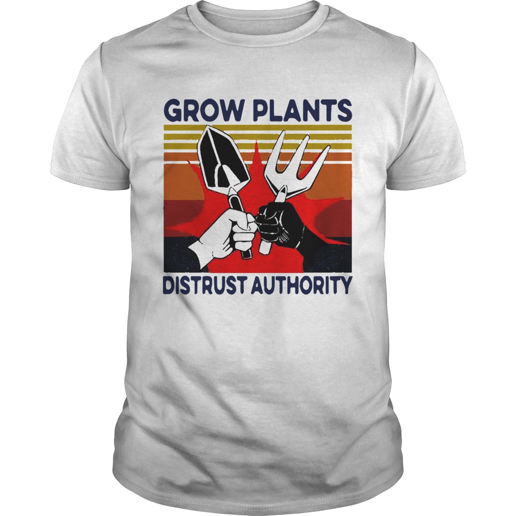Grow Plants Distrust Authority shirt