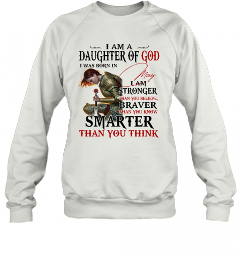 Guerreras De Dios I Am Daughter Of God I Was Born In May I Am Stronger Than You Believe Braver Than You Know Smarter Than You Think T-Shirt Unisex Sweatshirt