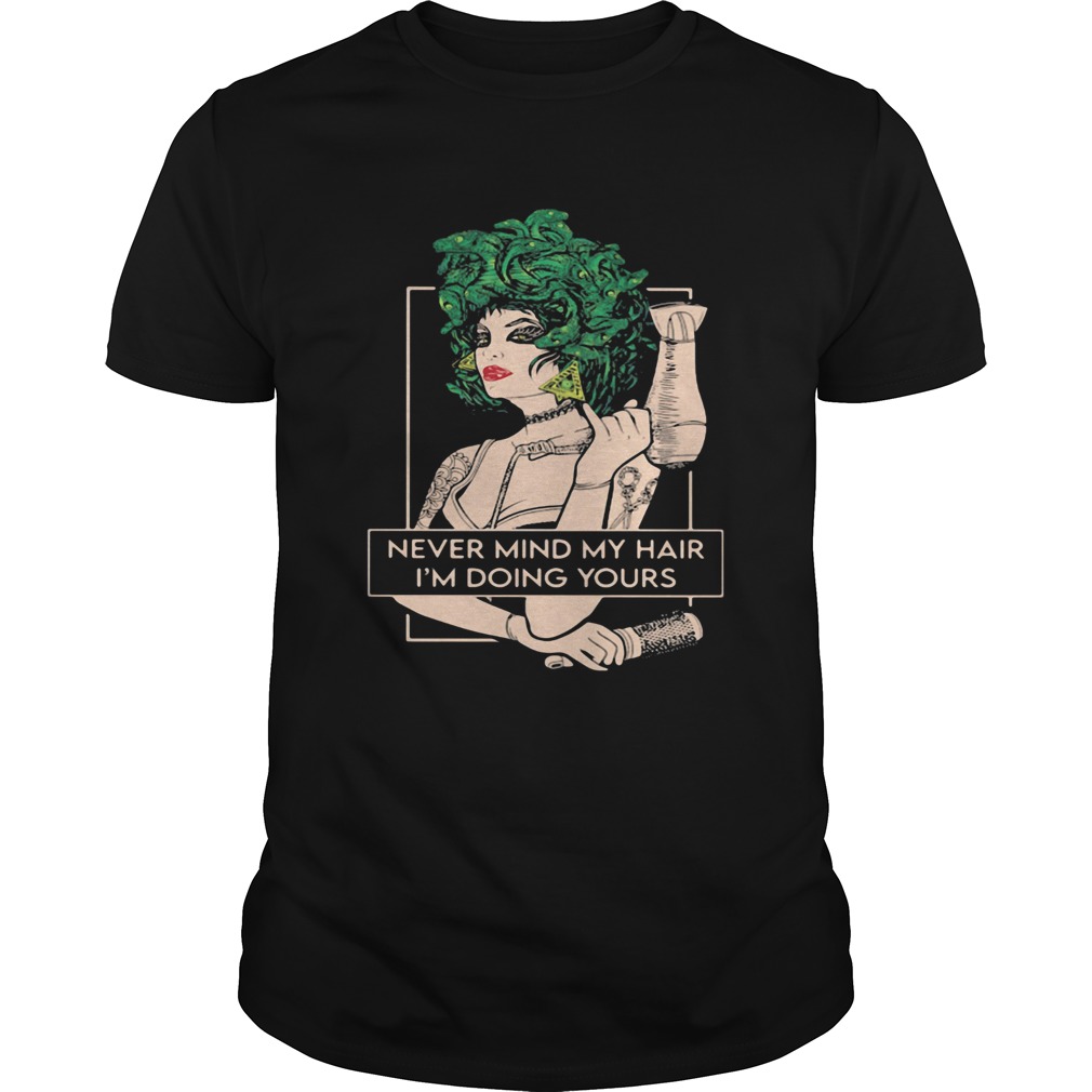 Hairdresser never mind my hair im doing yours shirt