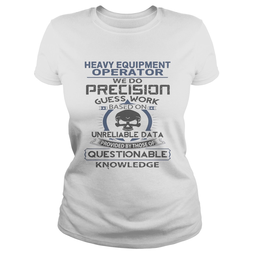 Heavy equipment operator we do precision guess work questionable knowledge Classic Ladies