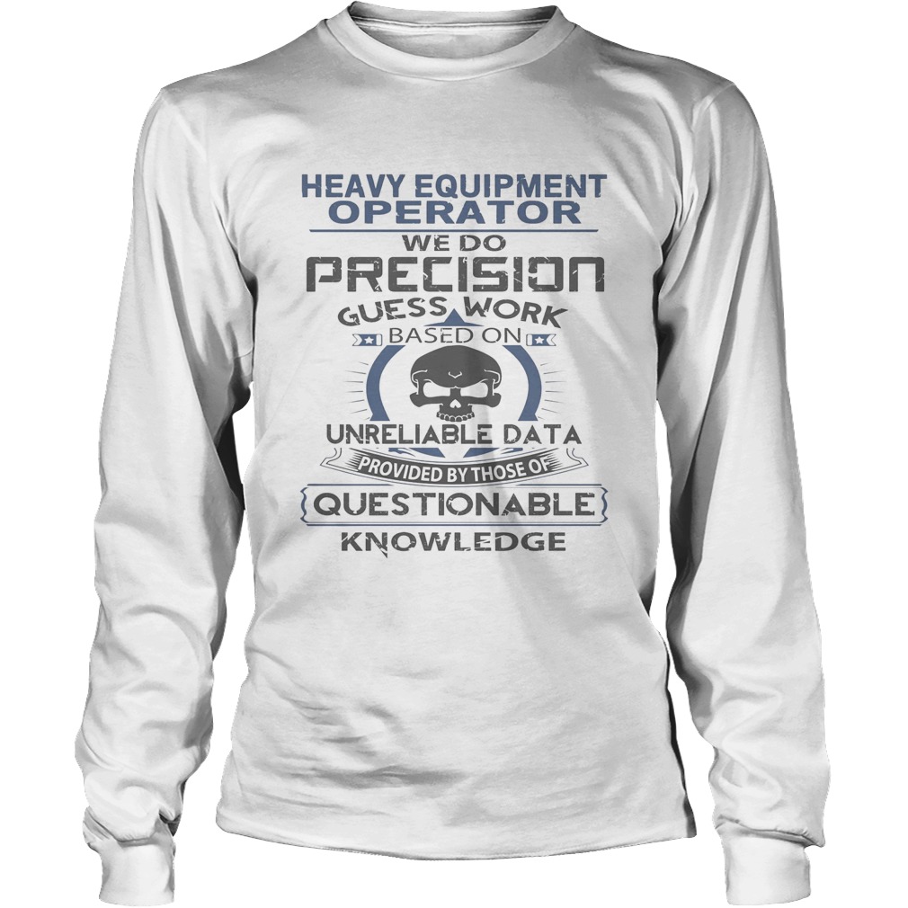 Heavy equipment operator we do precision guess work questionable knowledge Long Sleeve