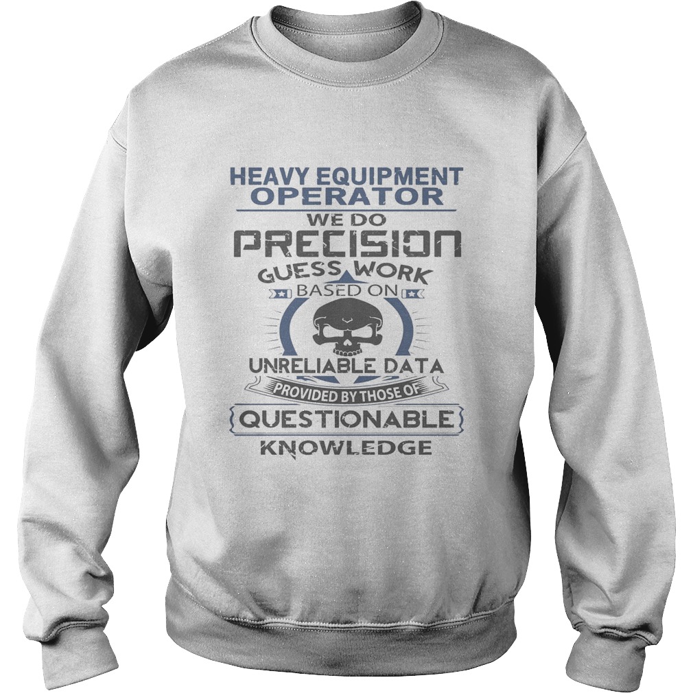 Heavy equipment operator we do precision guess work questionable knowledge Sweatshirt