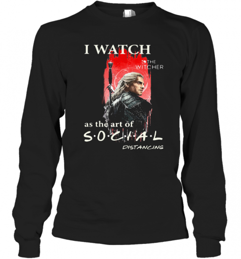 Henry Cavill I Watch The Witcher As The Art Of Social Distancing T-Shirt Long Sleeved T-shirt 