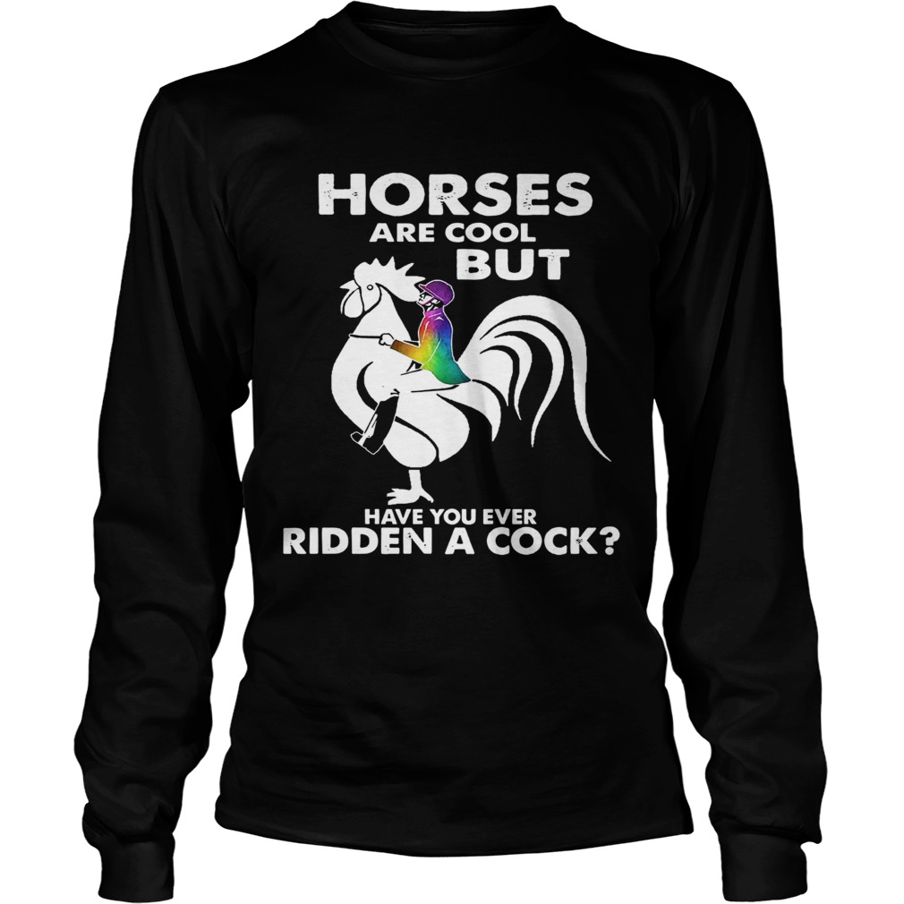 Horses Are Cool But Have You Ever Ridden A Cock Long Sleeve