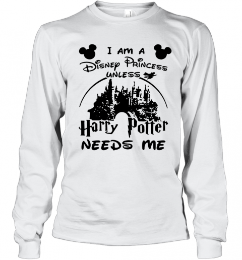 I Am A Disney Princess Unless Harry Potter Needs Me T-Shirt Long Sleeved T-shirt 