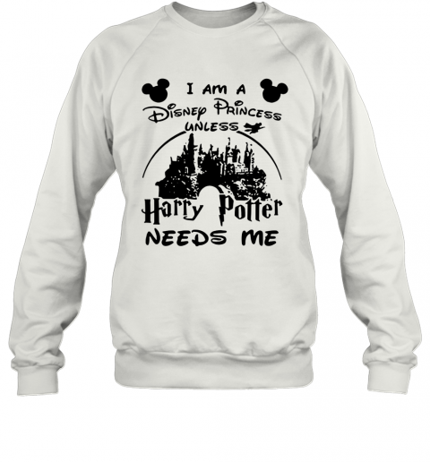 I Am A Disney Princess Unless Harry Potter Needs Me T-Shirt Unisex Sweatshirt