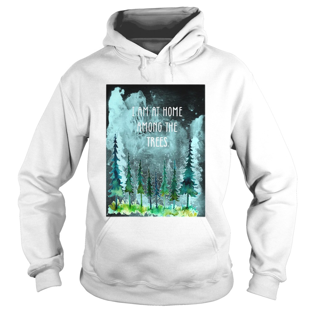I Am At Home Among The Trees Hoodie