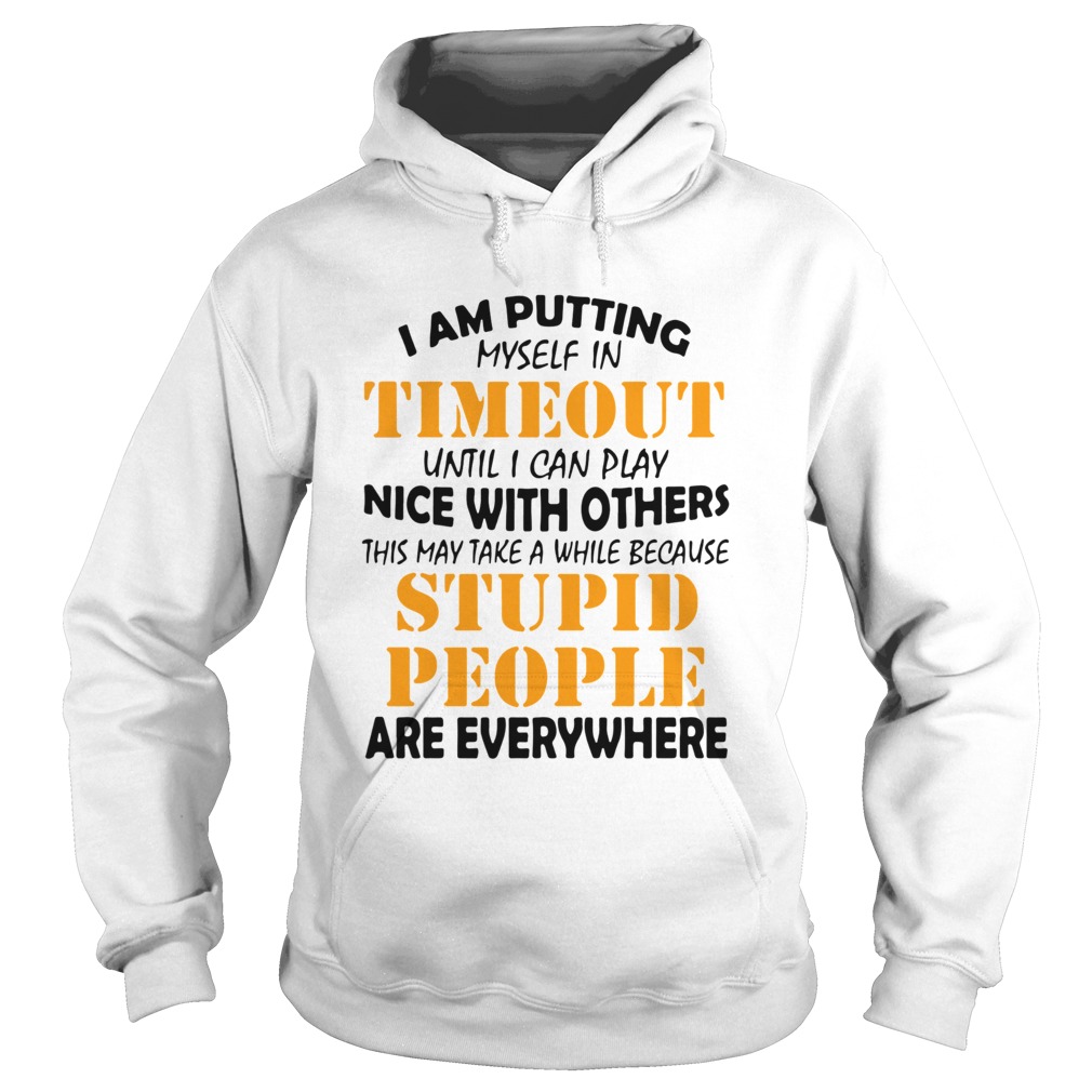 I Am Putting Myself In Timeout Until I Can Play Nice With Others This May Take A While Because Stup Hoodie