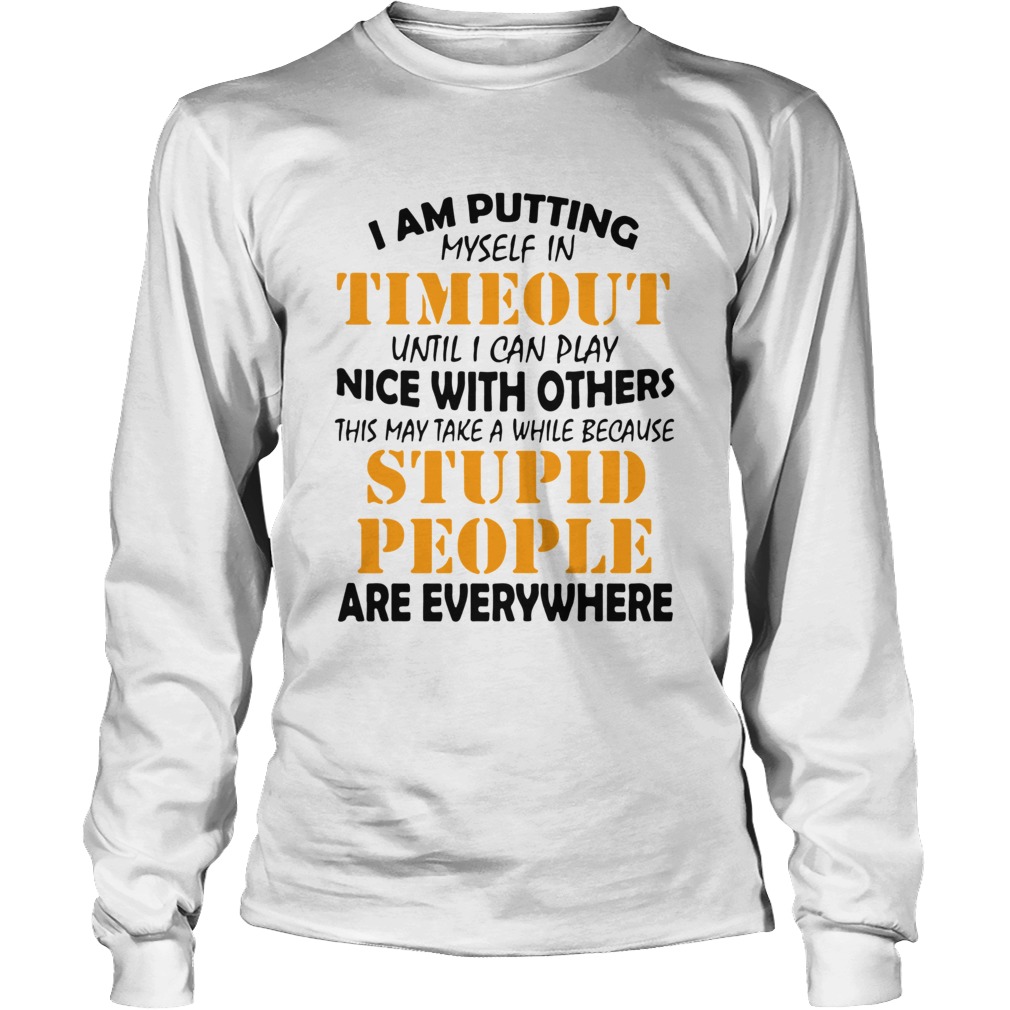 I Am Putting Myself In Timeout Until I Can Play Nice With Others This May Take A While Because Stup Long Sleeve