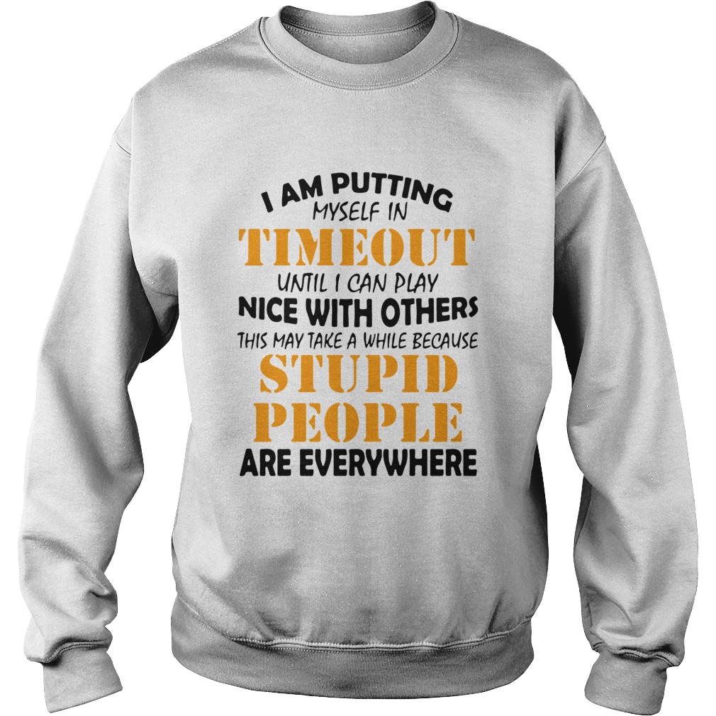 I Am Putting Myself In Timeout Until I Can Play Nice With Others This May Take A While Because Stup Sweatshirt