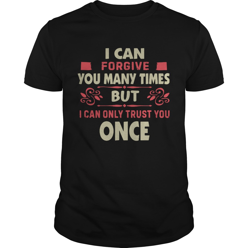 I Can Forgive You Many Times But I Can Only Trust You Once shirt