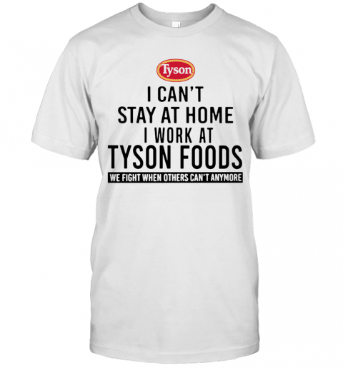 I Can'T Stay At Home I Work At Tyson Foods We Fight When Others Can'T Anymore T-Shirt