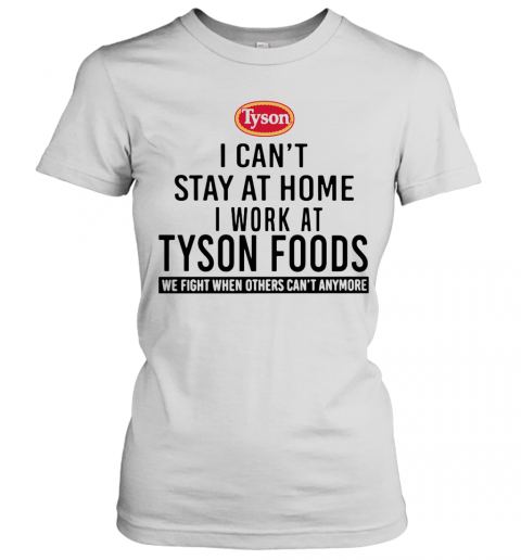 I Can'T Stay At Home I Work At Tyson Foods We Fight When Others Can'T Anymore T-Shirt Classic Women's T-shirt