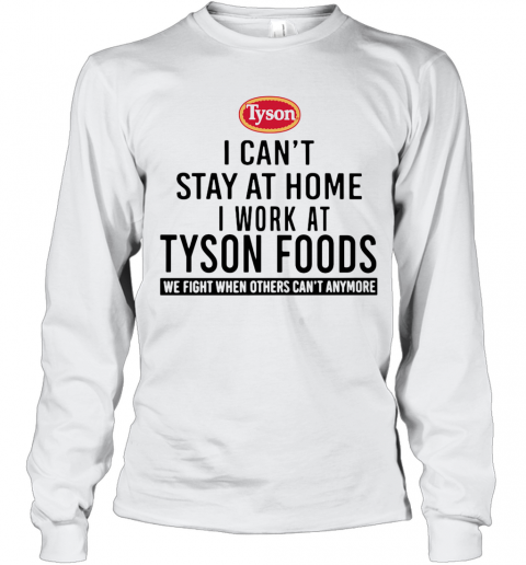 I Can'T Stay At Home I Work At Tyson Foods We Fight When Others Can'T Anymore T-Shirt Long Sleeved T-shirt 