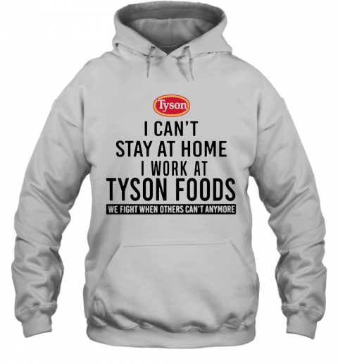 I Can'T Stay At Home I Work At Tyson Foods We Fight When Others Can'T Anymore T-Shirt Unisex Hoodie