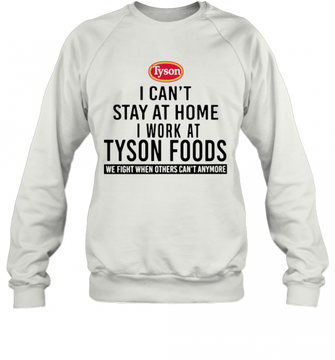 I Can'T Stay At Home I Work At Tyson Foods We Fight When Others Can'T Anymore T-Shirt Unisex Sweatshirt