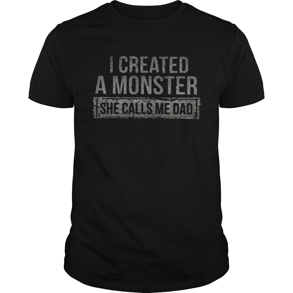I Created A Monster She Calls Me Dad shirt
