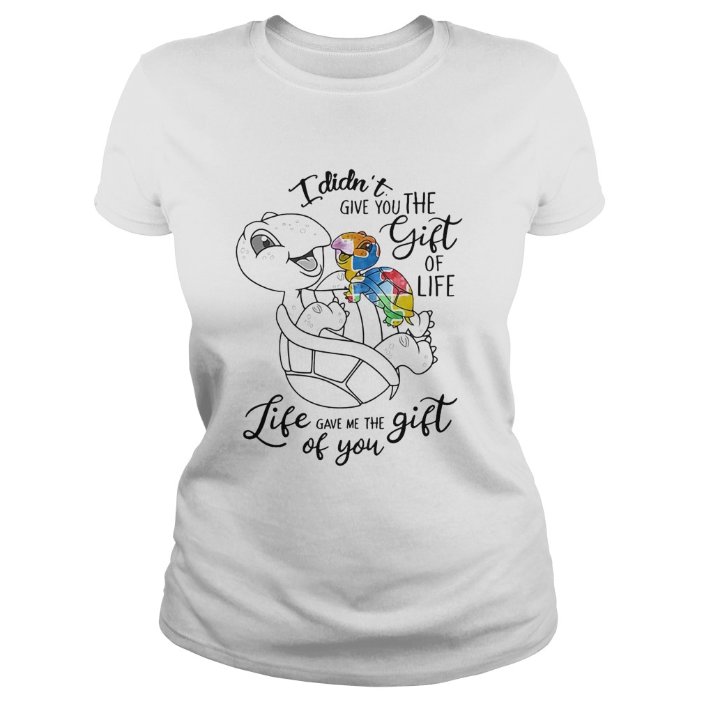 I Didnt Give You The Gift Or Life Life Gave Me The Gift Of You Turtle Classic Ladies