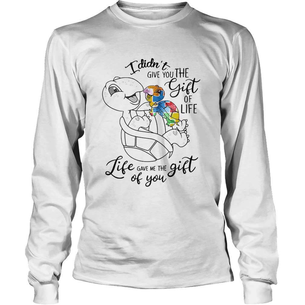I Didnt Give You The Gift Or Life Life Gave Me The Gift Of You Turtle Long Sleeve