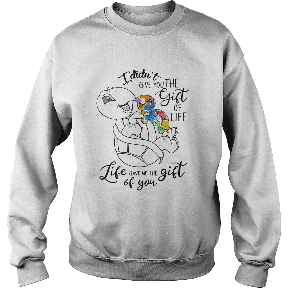 I Didnt Give You The Gift Or Life Life Gave Me The Gift Of You Turtle Sweatshirt
