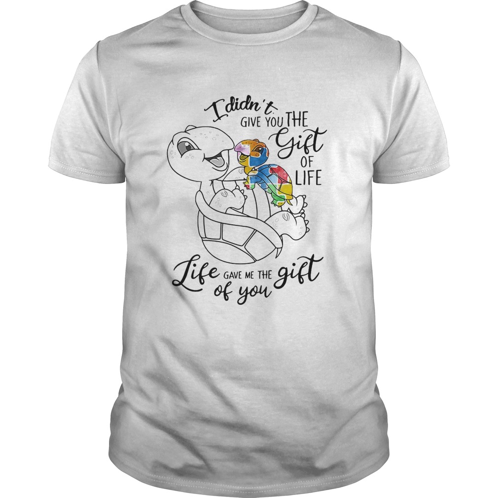 I Didnt Give You The Gift Or Life Life Gave Me The Gift Of You Turtle shirt