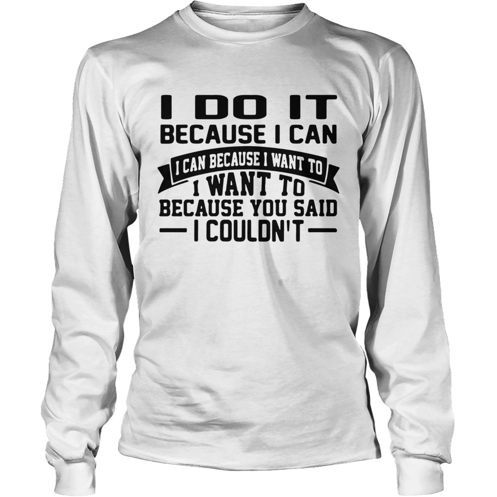 I Do It Because I Can I Can Because I Want To I Want To Because You Said I Couldnt Long Sleeve