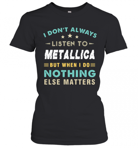 I Don'T Always Listen To Metallica But When I Do Nothing Else Matters Star T-Shirt Classic Women's T-shirt