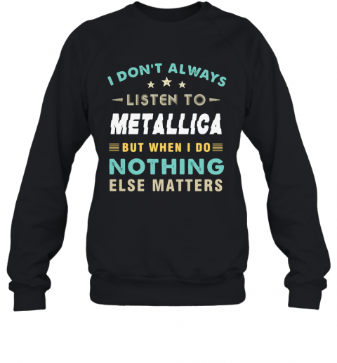 I Don'T Always Listen To Metallica But When I Do Nothing Else Matters Star T-Shirt Unisex Sweatshirt