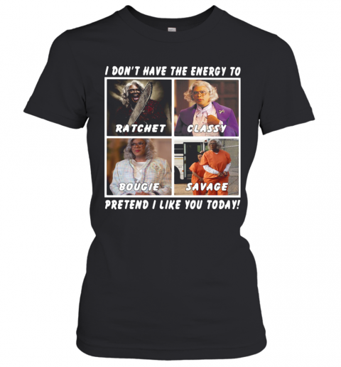 I Don'T Have The Energy To Ratchet Classy Bougie Savage Pretend I Like You Today T-Shirt Classic Women's T-shirt