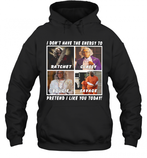 I Don'T Have The Energy To Ratchet Classy Bougie Savage Pretend I Like You Today T-Shirt Unisex Hoodie