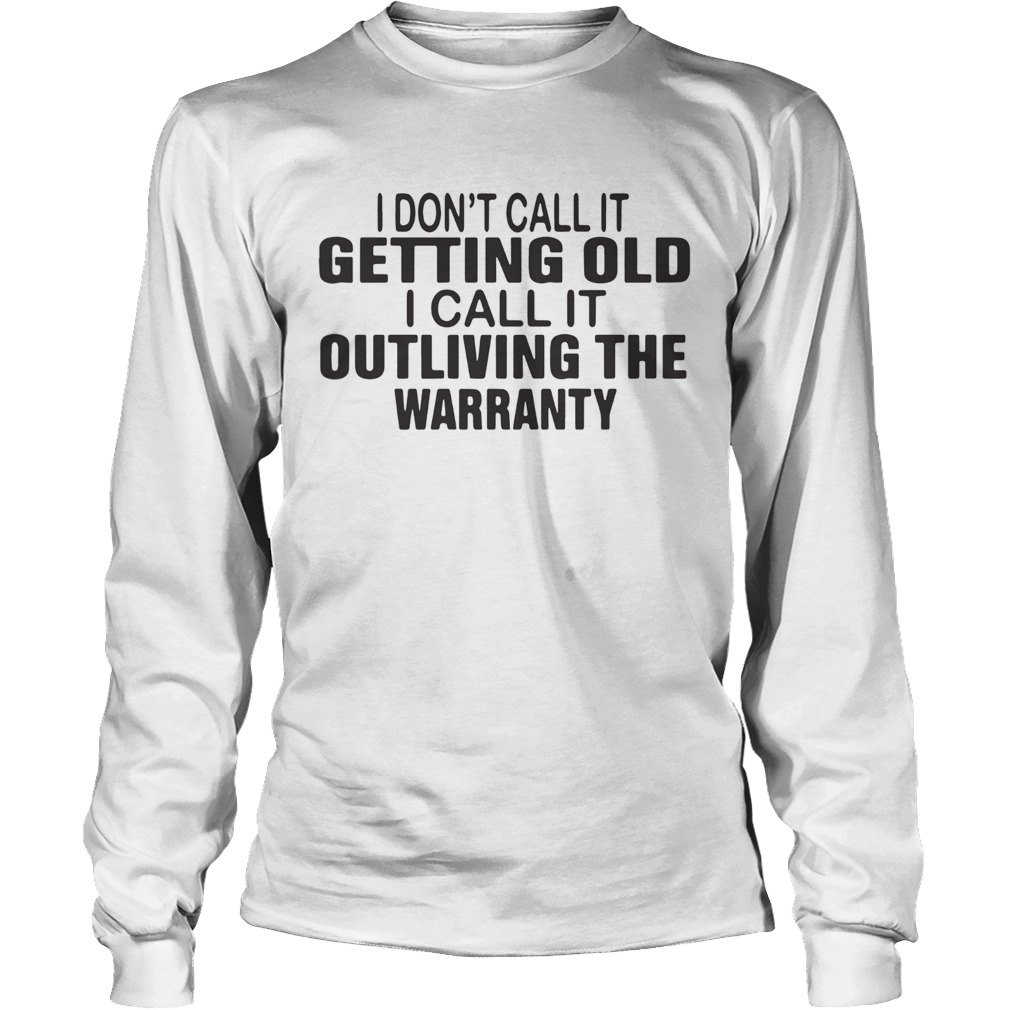 I Dont Call It Getting Old I Call It Outliving The Warranty Long Sleeve