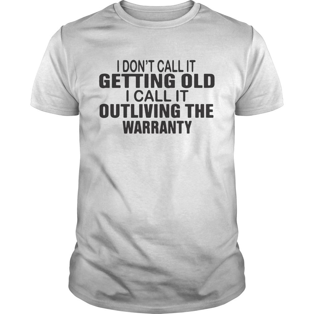 I Dont Call It Getting Old I Call It Outliving The Warranty shirt