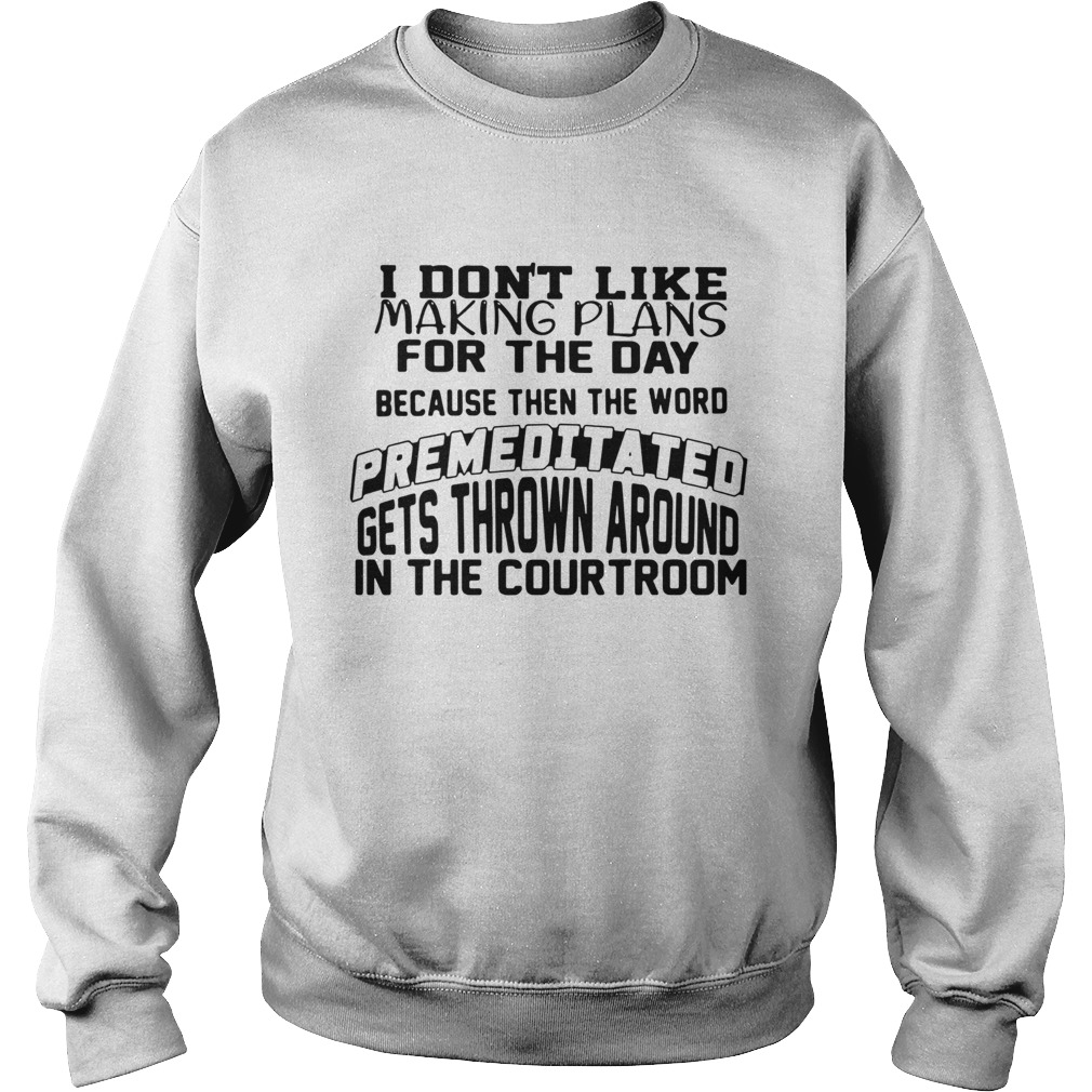 I Dont Like Making Plans For The Day Because Then The Word Premeditated Sweatshirt