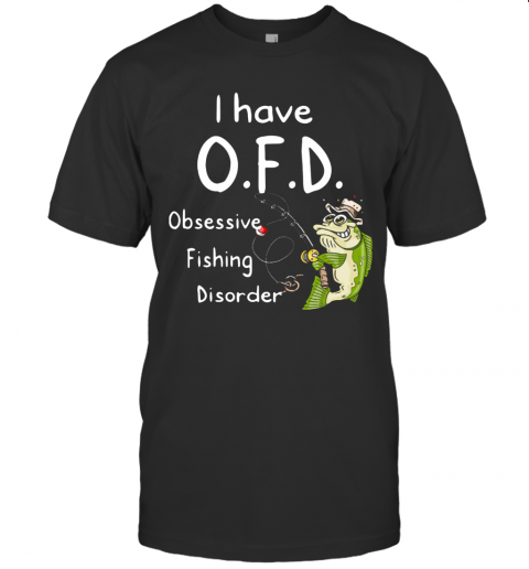 I Have OFD Obsessive Fishing Disorder T-Shirt