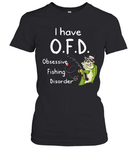 I Have OFD Obsessive Fishing Disorder T-Shirt Classic Women's T-shirt
