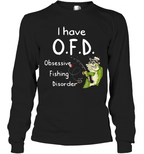 I Have OFD Obsessive Fishing Disorder T-Shirt Long Sleeved T-shirt 