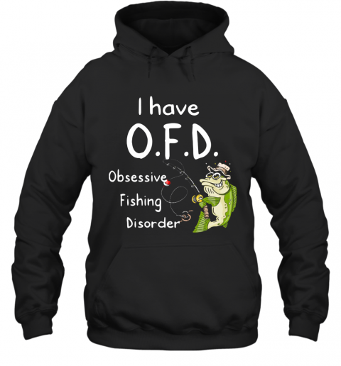 I Have OFD Obsessive Fishing Disorder T-Shirt Unisex Hoodie