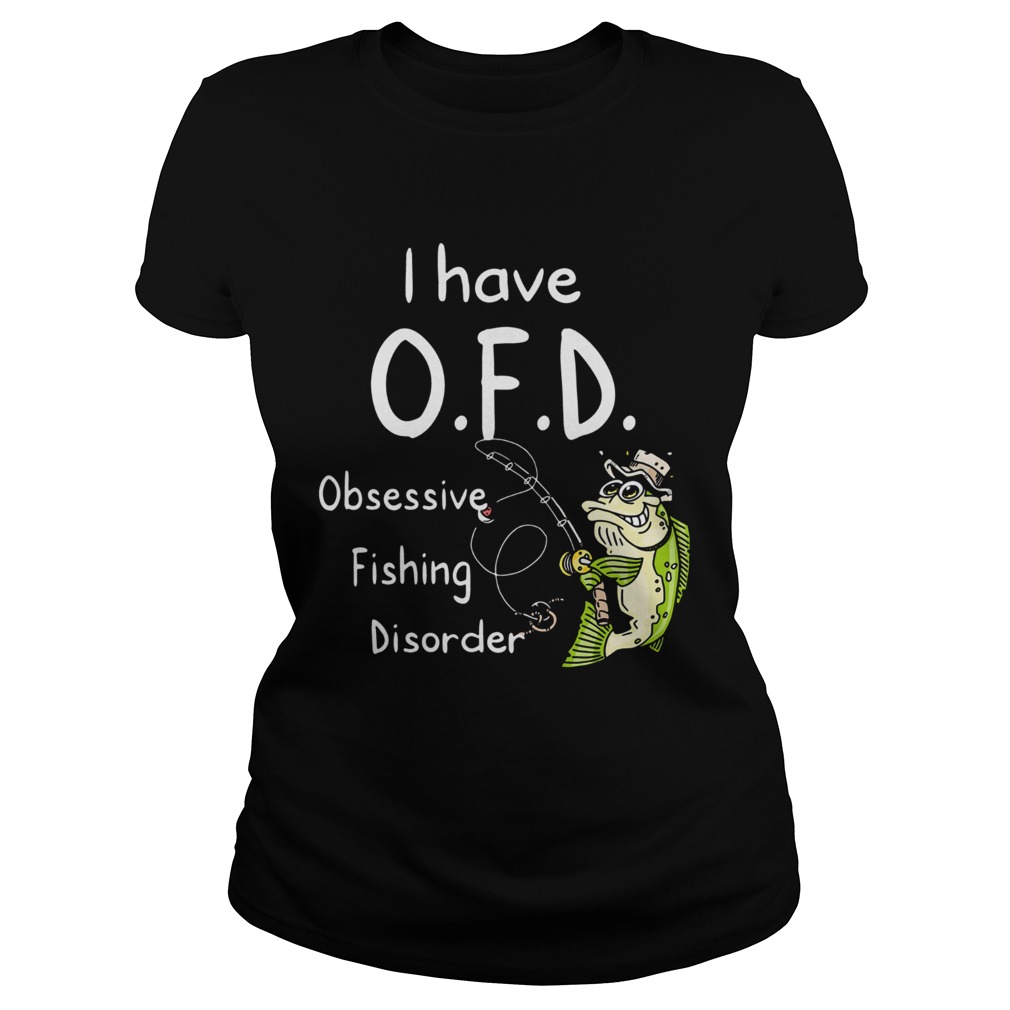 I Have Ofd Obsessive Fishing Disorder Classic Ladies