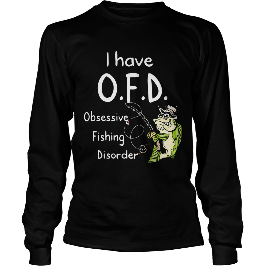 I Have Ofd Obsessive Fishing Disorder Long Sleeve