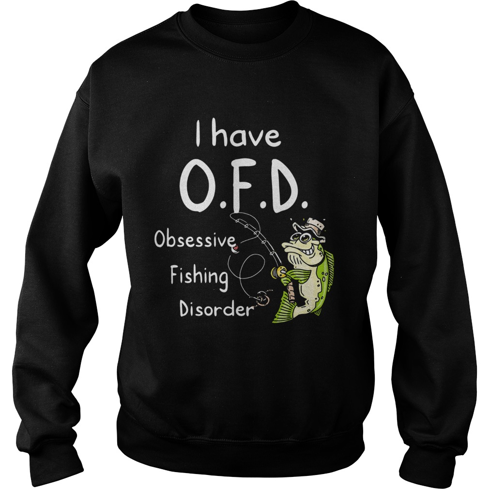 I Have Ofd Obsessive Fishing Disorder Sweatshirt