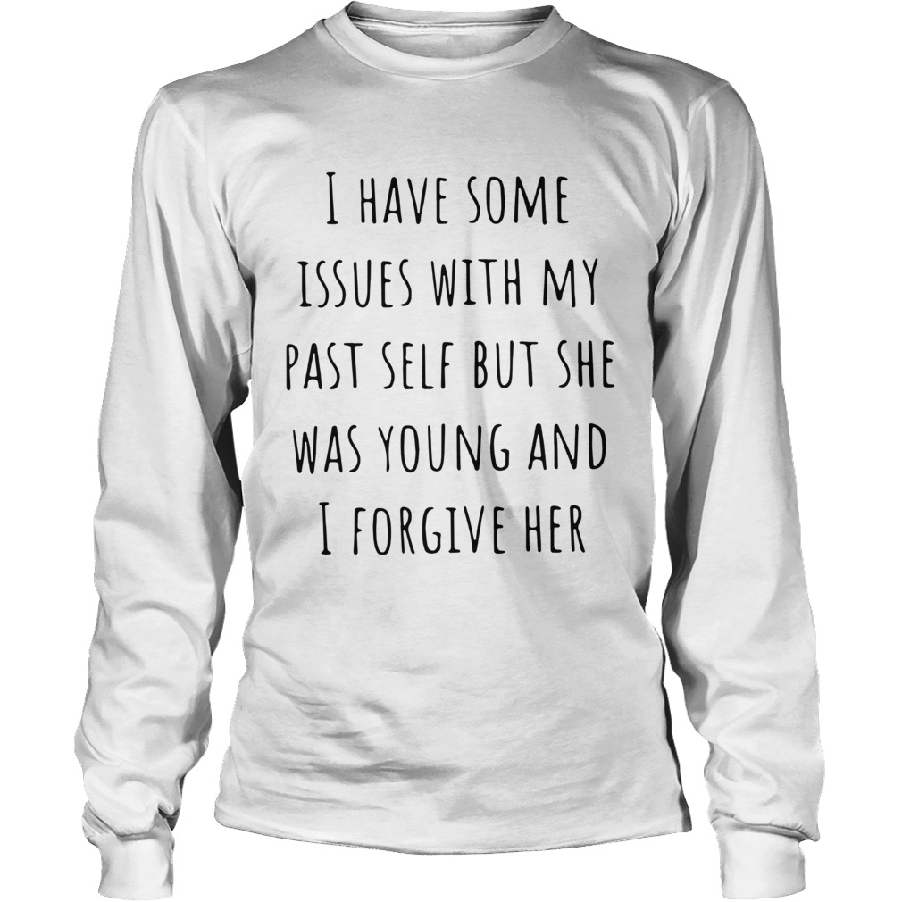 I Have Some Issues With My Past Self But She Was Young And I Forgive Her Long Sleeve