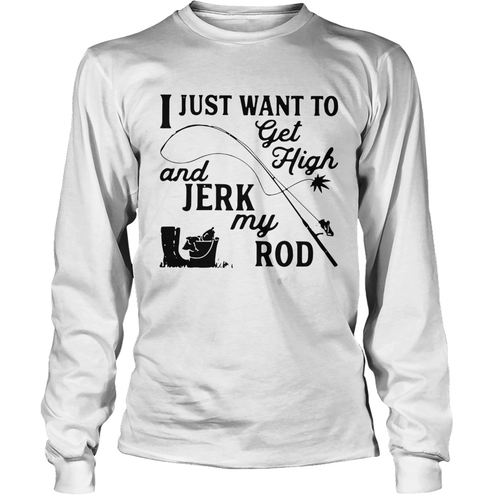I Just Want To Get High And Jerk My Rod Long Sleeve
